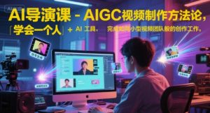 AI导演课-AIGC视频制作方法论，学会一个人+AI工具，完成如同小型视频团队般的创作工作，实现导演梦-木石资源网