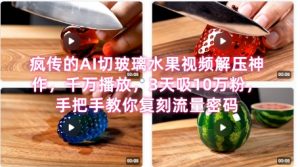 席卷全网!疯传的AI切玻璃水果视频解压神作,千万播放,3天吸10万粉,手把手教你复刻流量密码-木石资源网
