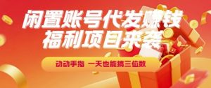 福利项目来袭,闲置账号代发挣钱,动动手指,一天也能搞三位数【揭秘】-木石资源网