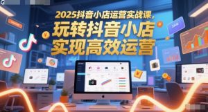 2025抖音小店运营实战课，玩转抖音小店，实现高效运营-木石资源网