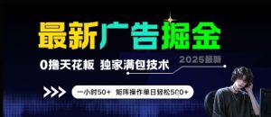 最新广告掘金,0撸天花板,不养机,独家满包技术 一小时50+,矩阵操作单日轻松5张【揭秘】-木石资源网