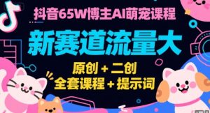 抖音65W博主AI萌宠课程,新赛道流量大,原创+二创,全套课程+提示词-木石资源网