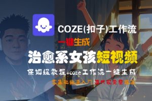 COZE(扣子)工作流一键生成治愈系女孩短视频,保姆级教程,零基础快速入门-木石资源网