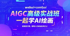 AIGC高级实战班,webui+comfyui,一起学AI绘画,别抱怨行情,聪明人已经站在风口上-木石资源网