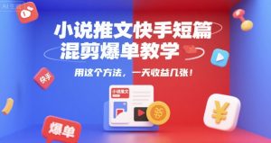小说推文快手短篇混剪爆单教学,用这个方法,一天收益几张-木石资源网