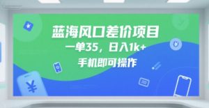 蓝海风口差价项目,一单35,日入1k+,手机即可操作【揭秘】-木石资源网