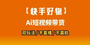 【快手好物】短视频带货，搬运拼接+数字人双玩法，操作简单，会玩手机就行-木石资源网