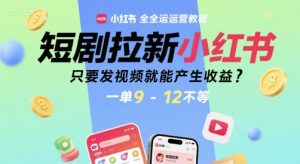 短剧拉新小红书全运营教程,只要发视频就能产生收益,一单9-12不等-木石资源网