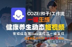COZE(扣子)工作流一键生成健康养生动态短视频,保姆级教程,零基础快速入门-木石资源网