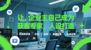 让企业主自己成为获客专家,人设打造+短视频获客+投放+直播获客+私域运营-木石资源网