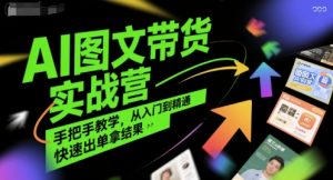 AI图文带货实战营,手把手教学,从入门到精通,快速出单拿结果-木石资源网