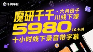 魔研千千·六月份千川线下课5980,十小时线下录音带字幕-木石资源网