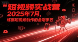 短视频实战营2025年7月，练就短视频创作的金刚手艺-木石资源网