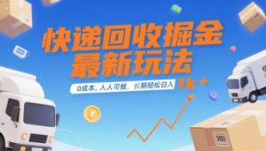 快递回收掘金最新玩法，0成本，人人可做，长期稳定的副业，轻松日入1k+【揭秘】-木石资源网