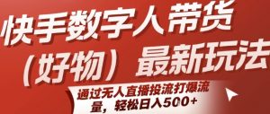 快手数字人带货(好物)最新玩法,通过无人直播投流打爆流量,轻松日入5张-木石资源网