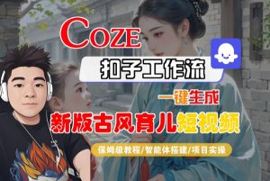 Coze扣子工作流一键生成新版古风育儿短视频，保姆级教程-智能体搭建-项目实操-木石资源网