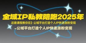 全域IP私教陪跑2025年，这套课程教你在​公域平台打造个人IP快速涨粉变现-木石资源网