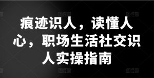 痕迹识人,读懂人心,职场生活社交识人实操指南-木石资源网
