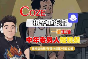 COZE扣子工作流一键生成中年老男人短视频,保姆级教程-智能体搭建-项目实操-木石资源网