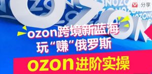 ozon跨境新蓝海玩“赚”俄罗斯,ozon进阶实操训练营-木石资源网