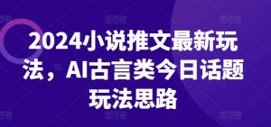 2024小说推文最新玩法,AI古言类今日话题玩法思路-木石资源网