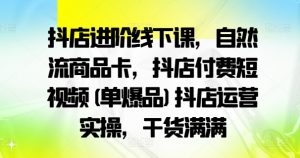 抖店进阶线下课,自然流商品卡,抖店付费短视频(单爆品)抖店运营实操,干货满满-木石资源网