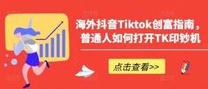 海外抖音Tiktok创富指南，普通人如何打开TK印钞机-木石资源网