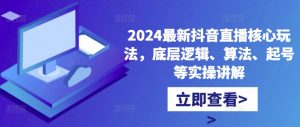 2024最新抖音直播核心玩法,底层逻辑、算法、起号等实操讲解-木石资源网