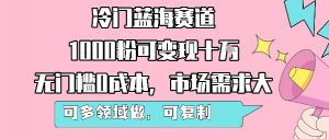 冷门蓝海赛道，1000粉可变现十W，无门槛0成本，市场需求大，可多领域做，可复制性强-木石资源网