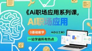 Ai职场应用系列课,0基础能学,一站学遍所有热点Ai办公工具-木石资源网