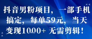 抖音男粉项目，一部手机搞定，每单59米，当天变现1k+  无需剪辑-木石资源网