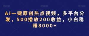 AI一键原创热点视频，多平台分发，500播放200收益，小白稳赚8000+【揭秘】-木石资源网