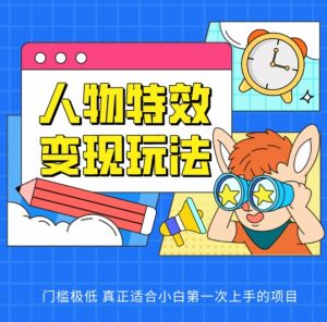人物特效变现玩法,门槛极低,真正适合小白第一次上手的项目【揭秘】-木石资源网