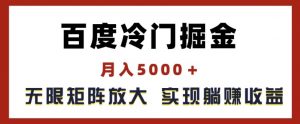 百度冷门掘金,月入5000+,无限矩阵放大,实现管道躺赚收益【揭秘】-木石资源网