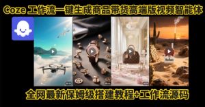 电商人的福音!Coze工作流一键生成”商品带货视频高端版“实操教程,全程保姆级搭建教学教程-木石资源网