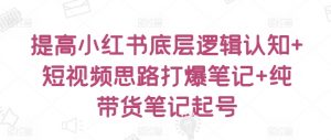 提高小红书底层逻辑认知+短视频思路打爆笔记+纯带货笔记起号-木石资源网