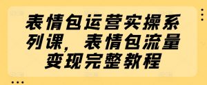 表情包运营实操系列课,表情包流量变现完整教程-木石资源网