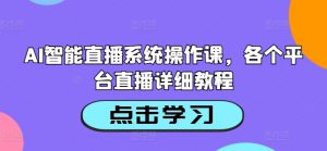 AI智能直播系统操作课,各个平台直播详细教程-木石资源网