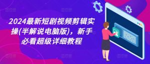 2024最新短剧视频剪辑实操(半解说电脑版),新手必看超级详细教程-木石资源网