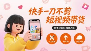 快手一刀不剪短视频带货,新手小白轻松月入8k-木石资源网