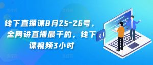 线下直播课8月25-26号,全网讲直播最干的,线下课视频3小时-木石资源网