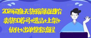 2024闲鱼无货源高级进阶卖货5.0.养号+选品+上架+优化+出单整套流程【揭秘】-木石资源网