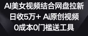 AI美女视频结合网盘拉新,日收5万+两分钟一条Ai原创视频,0成本0门槛送工具【揭秘】-木石资源网