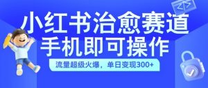小红书治愈视频赛道,手机即可操作,流量超级火爆,单日变现300+【揭秘】-木石资源网