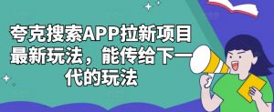 夸克搜索APP拉新项目最新玩法，能传给下一代的玩法-木石资源网