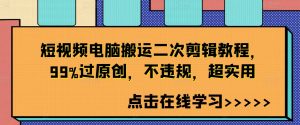 短视频电脑搬运二次剪辑教程,99%过原创,不违规,超实用-木石资源网