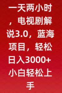 一天两小时,电视剧解说3.0,蓝海项目,轻松日入3000+小白轻松上手【揭秘】-木石资源网