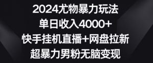 2024尤物暴力玩法,单日收入4000+,快手挂机直播+网盘拉新,超暴力男粉无脑变现【揭秘】-木石资源网