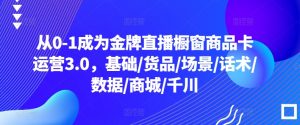 从0-1成为金牌直播橱窗商品卡运营3.0,基础/货品/场景/话术/数据/商城/千川-木石资源网