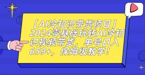 【AI冷知识带货项目】2024零基础玩转AI冷知识视频带货,单号日入659+,保姆级教学【揭秘】-木石资源网